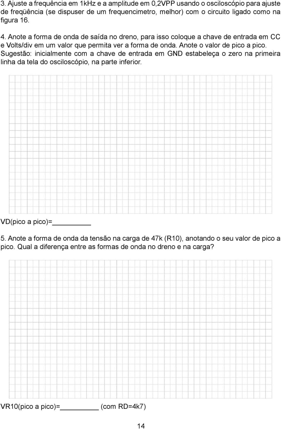 Anote o valor de pico a pico. Sugestão: inicialmente com a chave de entrada em GND estabeleça o zero na primeira linha da tela do osciloscópio, na parte inferior.