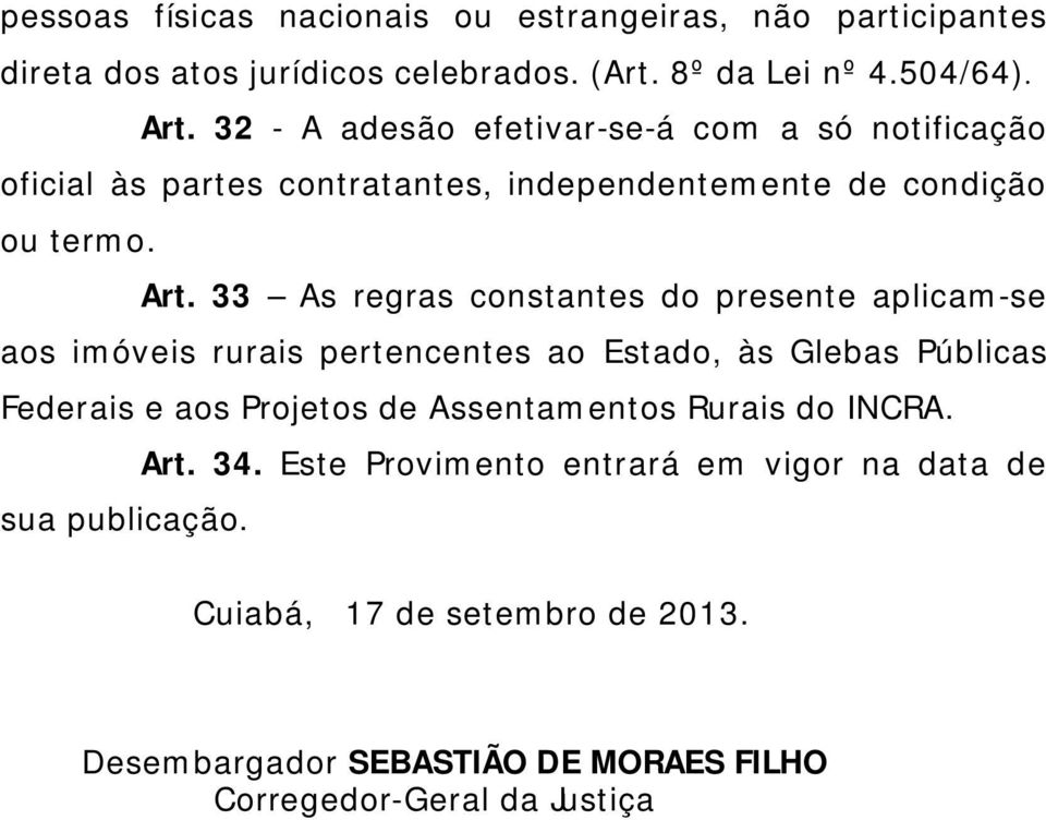 33 As regras constantes do presente aplicam-se aos imóveis rurais pertencentes ao Estado, às Glebas Públicas Federais e aos Projetos de