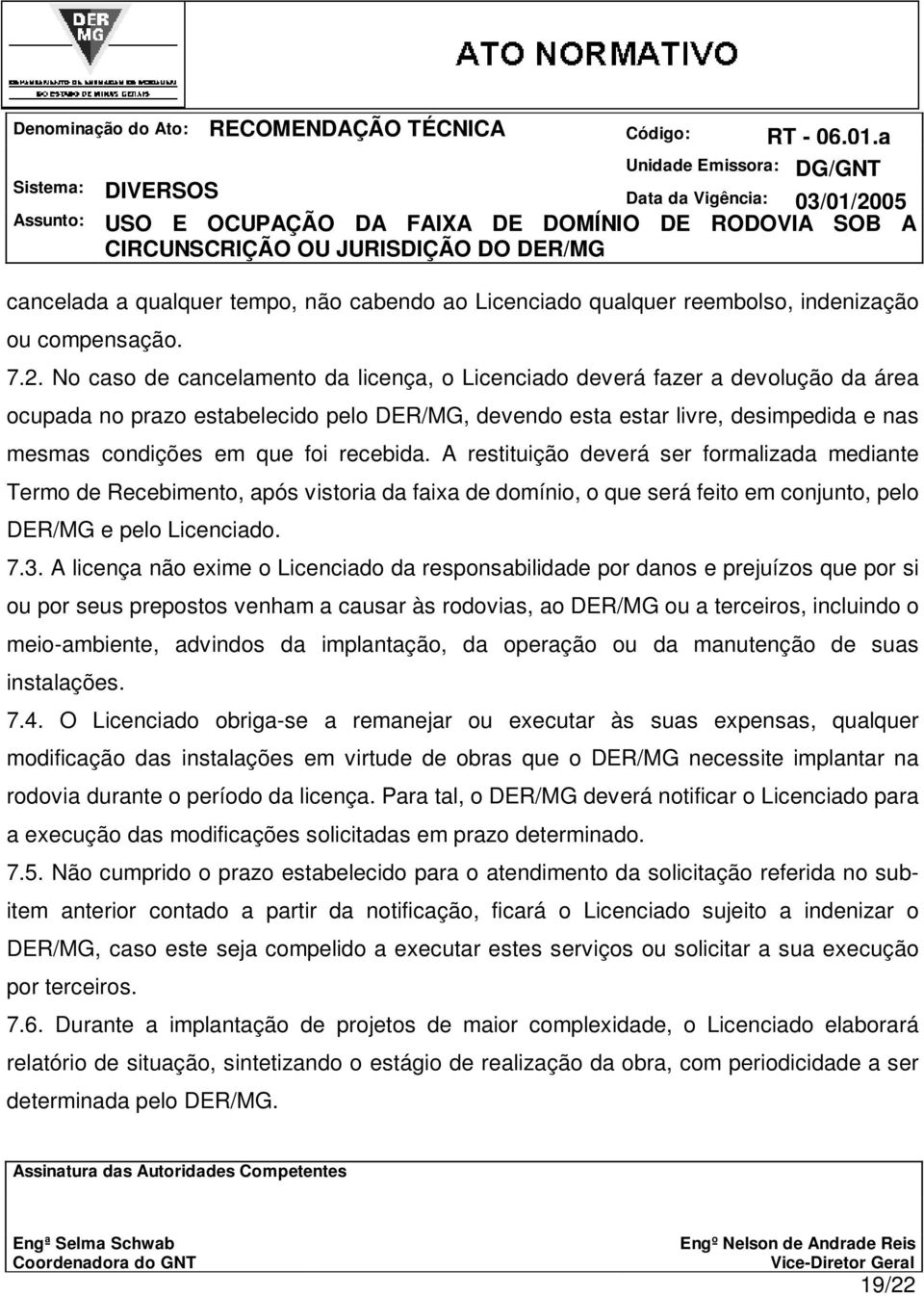 recebida. A restituição deverá ser formalizada mediante Termo de Recebimento, após vistoria da faixa de domínio, o que será feito em conjunto, pelo DER/MG e pelo Licenciado. 7.3.