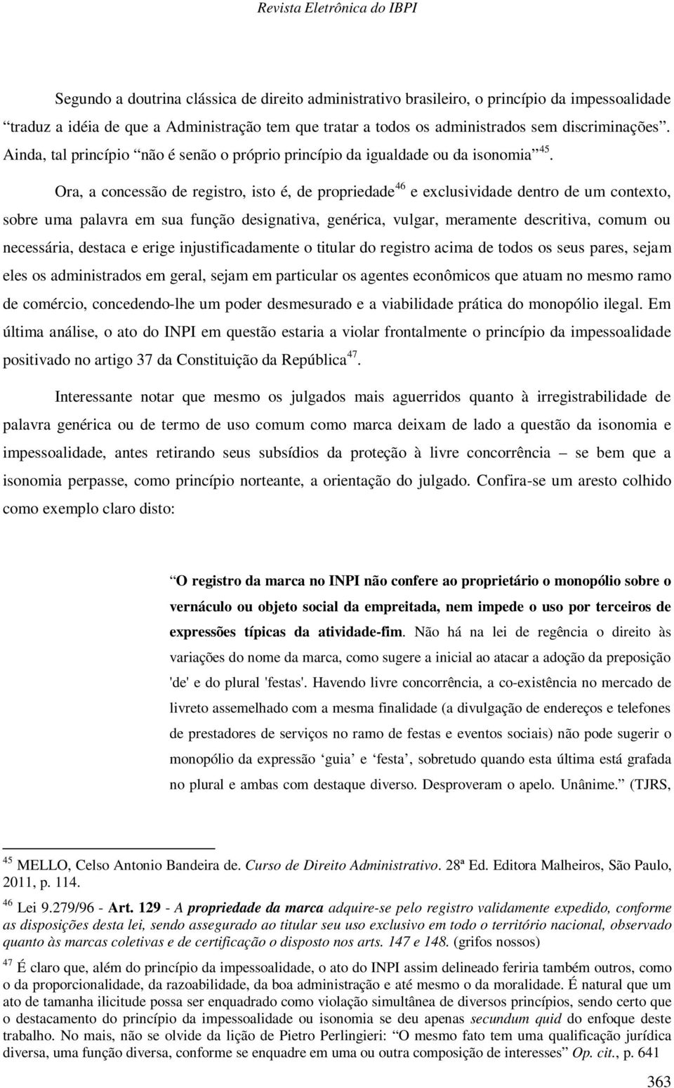 Ora, a concessão de registro, isto é, de propriedade 46 e exclusividade dentro de um contexto, sobre uma palavra em sua função designativa, genérica, vulgar, meramente descritiva, comum ou