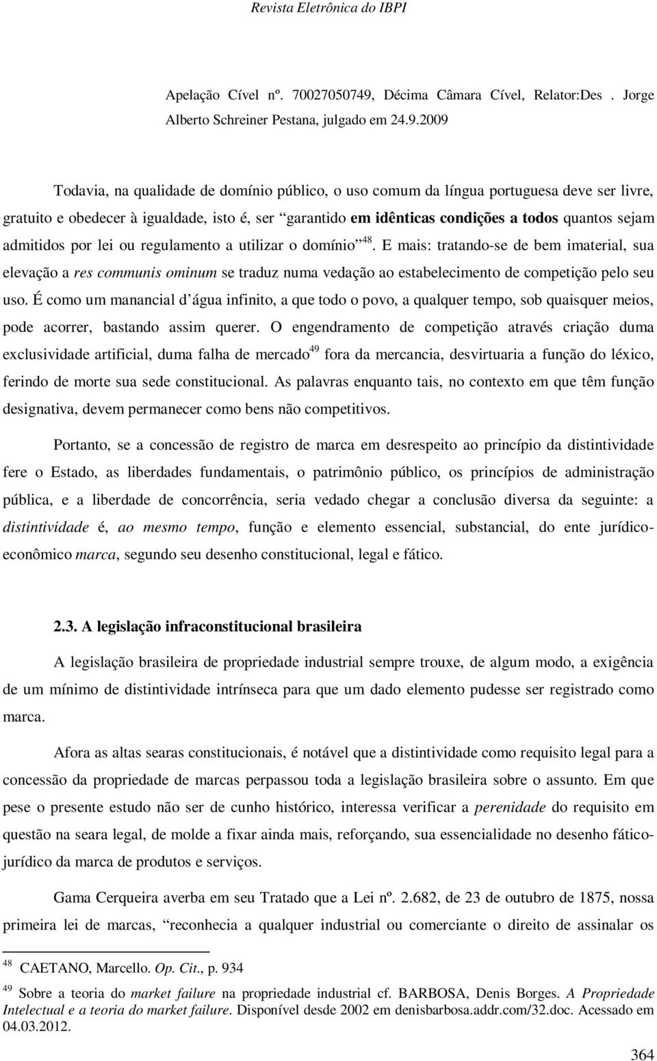 2009 Todavia, na qualidade de domínio público, o uso comum da língua portuguesa deve ser livre, gratuito e obedecer à igualdade, isto é, ser garantido em idênticas condições a todos quantos sejam