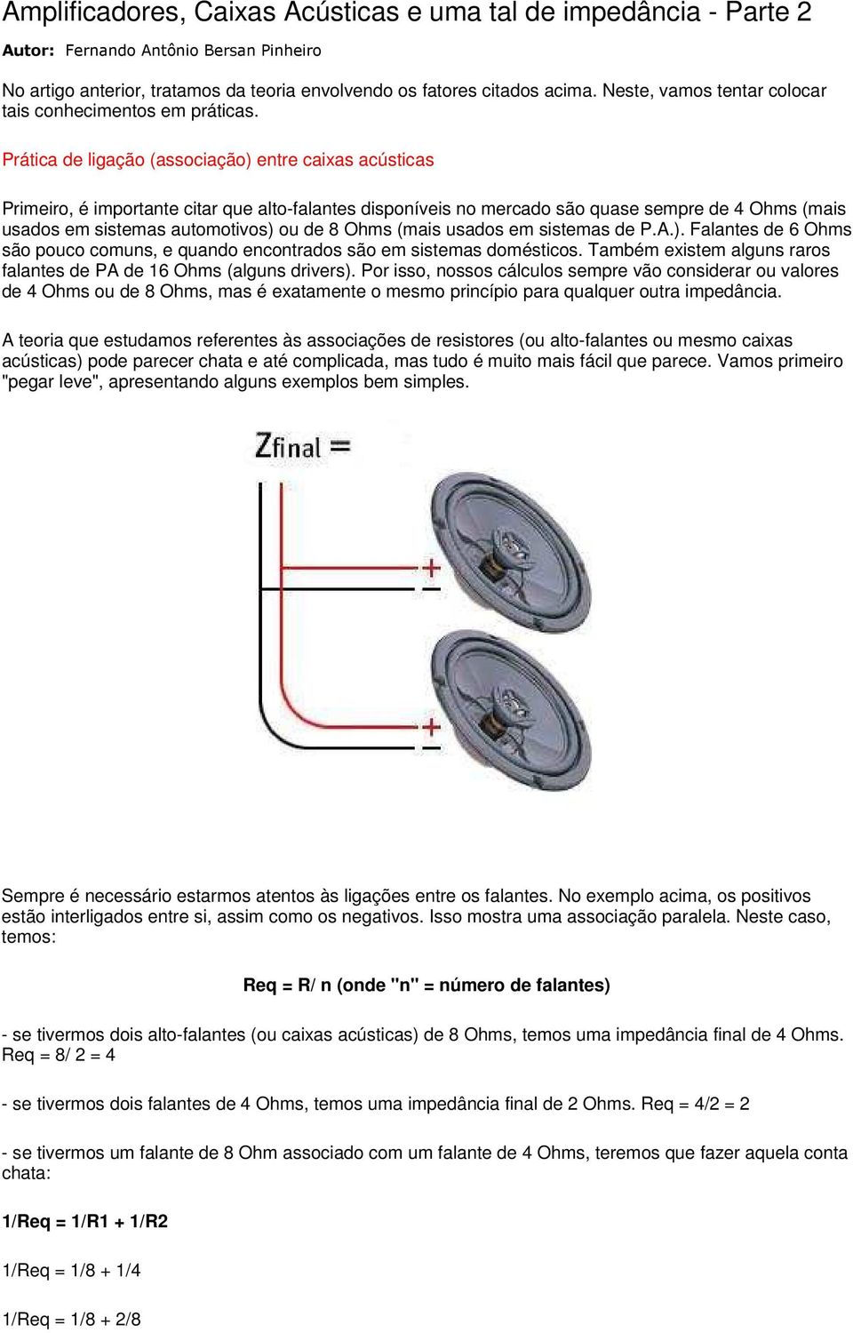 Prática de ligação (associação) entre caixas acústicas Primeiro, é importante citar que alto-falantes disponíveis no mercado são quase sempre de 4 Ohms (mais usados em sistemas automotivos) ou de 8