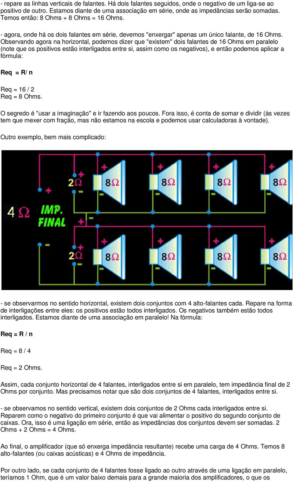 Observando agora na horizontal, podemos dizer que "existem" dois falantes de 16 Ohms em paralelo (note que os positivos estão interligados entre si, assim como os negativos), e então podemos aplicar