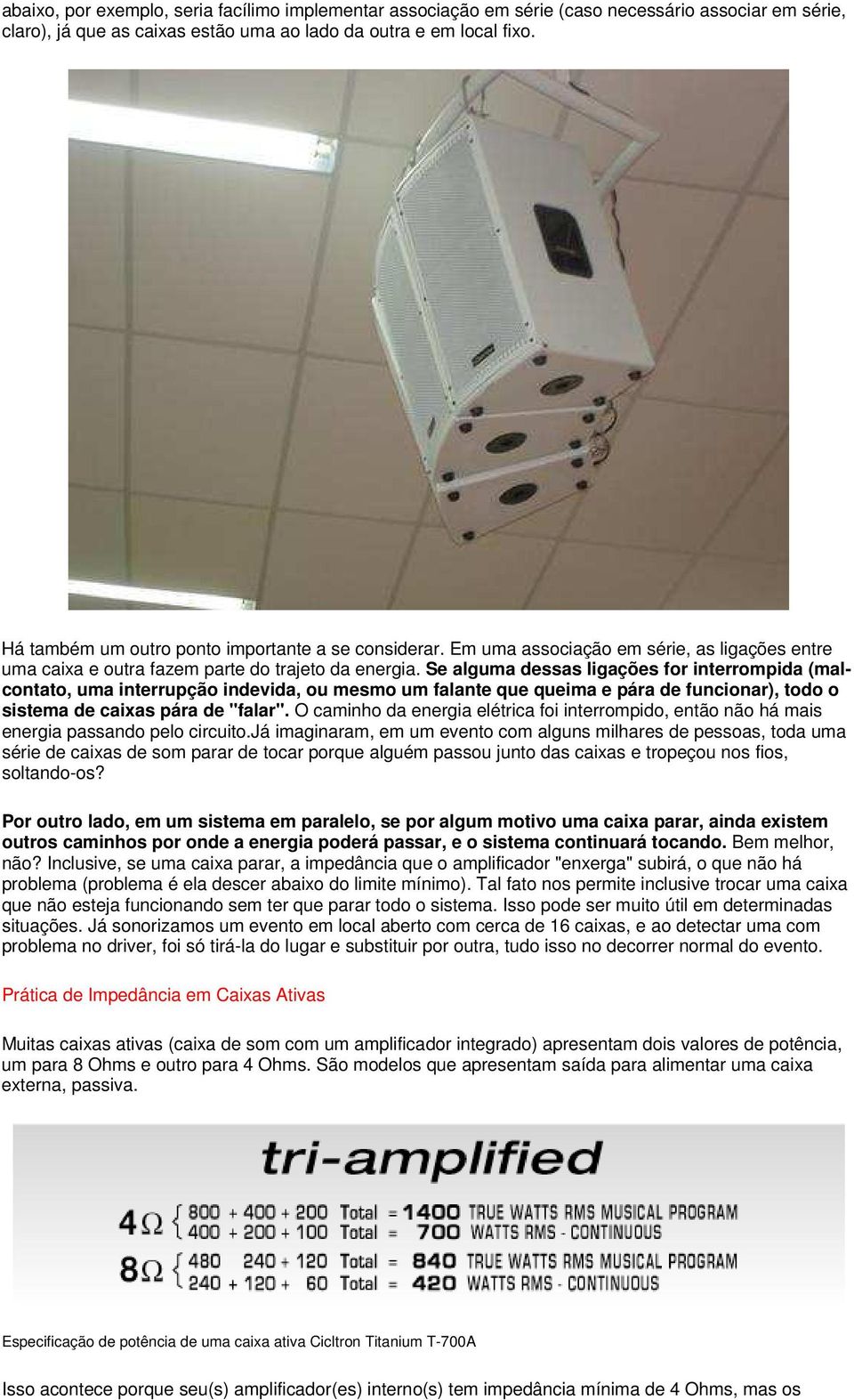 Se alguma dessas ligações for interrompida (malcontato, uma interrupção indevida, ou mesmo um falante que queima e pára de funcionar), todo o sistema de caixas pára de "falar".