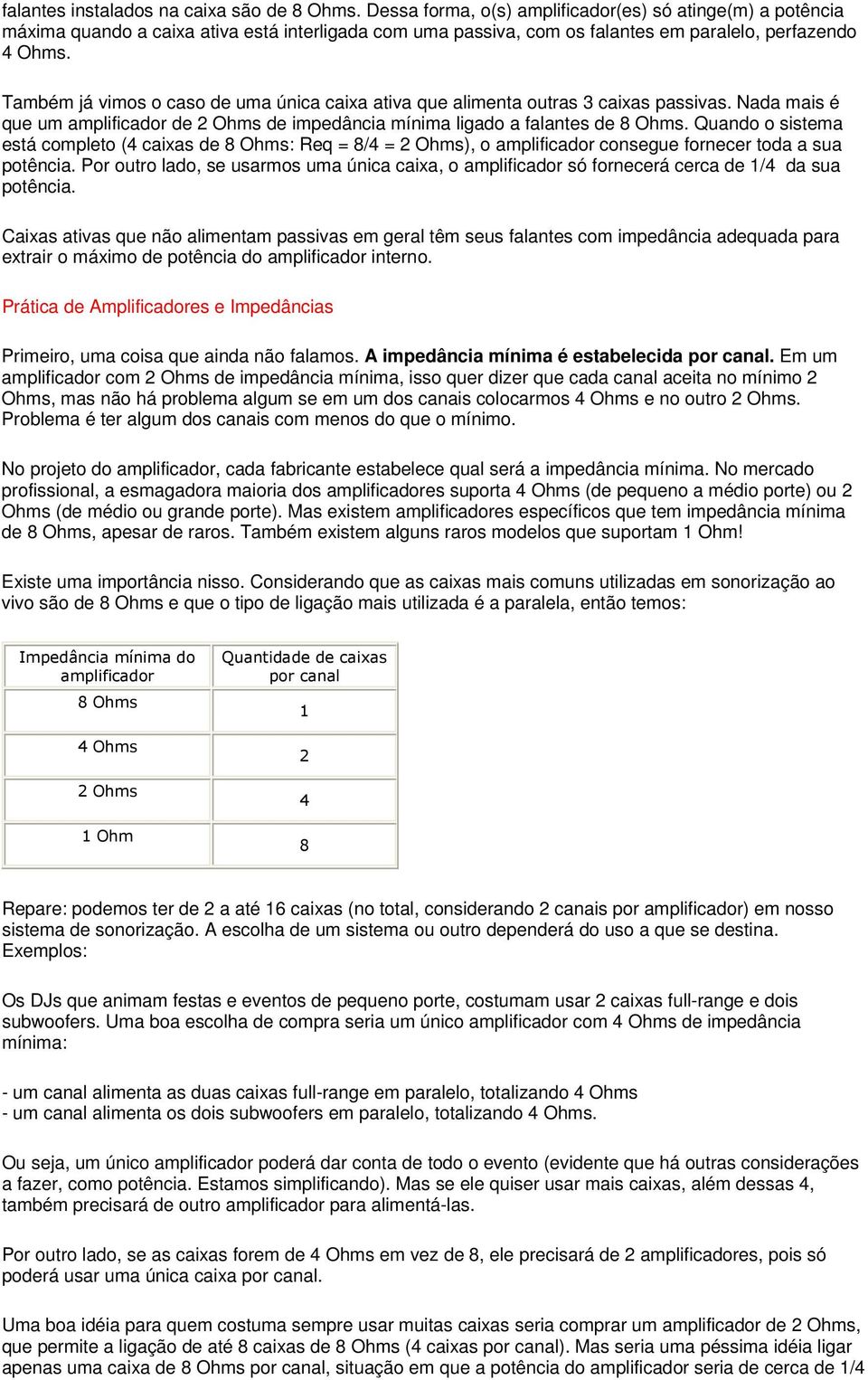 Também já vimos o caso de uma única caixa ativa que alimenta outras 3 caixas passivas. Nada mais é que um amplificador de 2 Ohms de impedância mínima ligado a falantes de 8 Ohms.