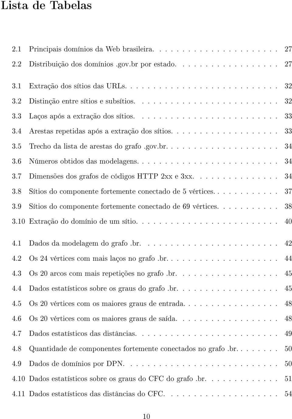 gov.br.................... 34 3.6 Números obtidos das modelagens......................... 34 3.7 Dimensões dos grafos de códigos HTTP 2xx e 3xx............... 34 3.8 Sítios do componente fortemente conectado de 5 vértices.