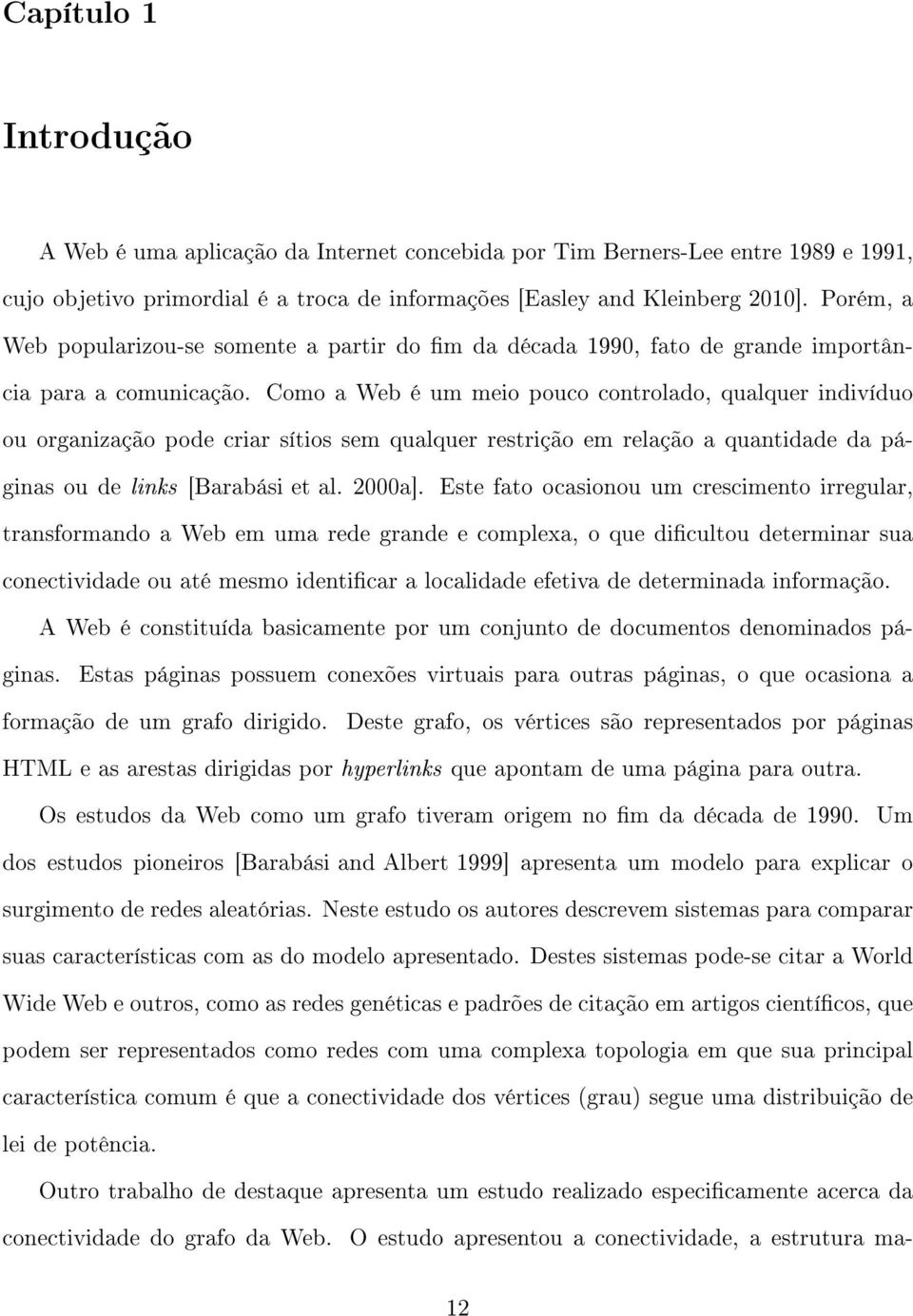 Como a Web é um meio pouco controlado, qualquer indivíduo ou organização pode criar sítios sem qualquer restrição em relação a quantidade da páginas ou de links [Barabási et al. 2000a].