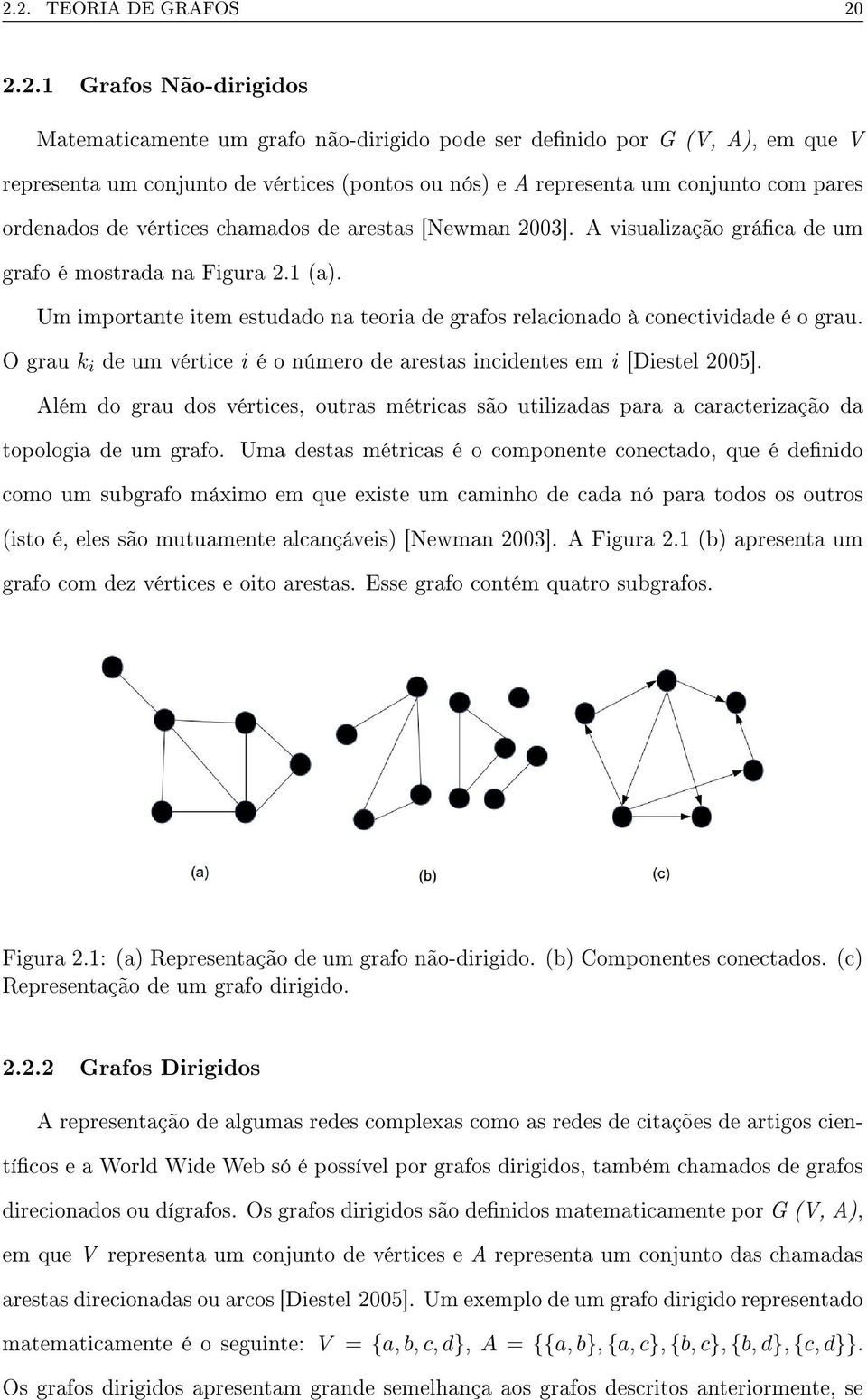 Um importante item estudado na teoria de grafos relacionado à conectividade é o grau. O grau k i de um vértice i é o número de arestas incidentes em i [Diestel 2005].