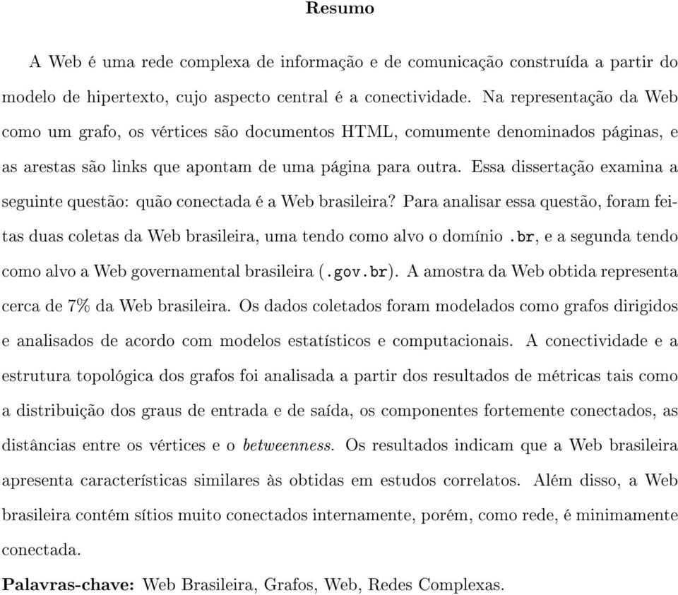 Essa dissertação examina a seguinte questão: quão conectada é a Web brasileira? Para analisar essa questão, foram feitas duas coletas da Web brasileira, uma tendo como alvo o domínio.