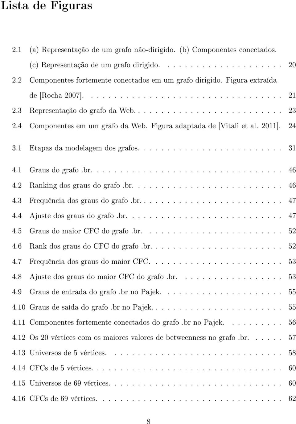 4 Componentes em um grafo da Web. Figura adaptada de [Vitali et al. 2011]. 24 3.1 Etapas da modelagem dos grafos......................... 31 4.1 Graus do grafo.br................................. 46 4.