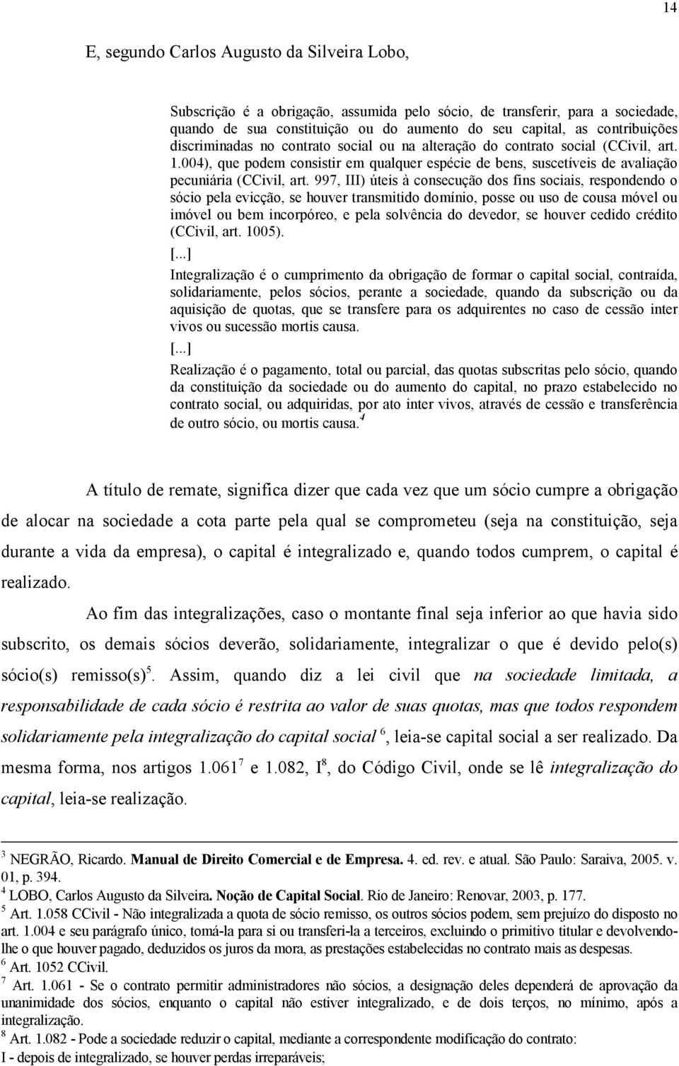 004), que podem consistir em qualquer espécie de bens, suscetíveis de avaliação pecuniária (CCivil, art.