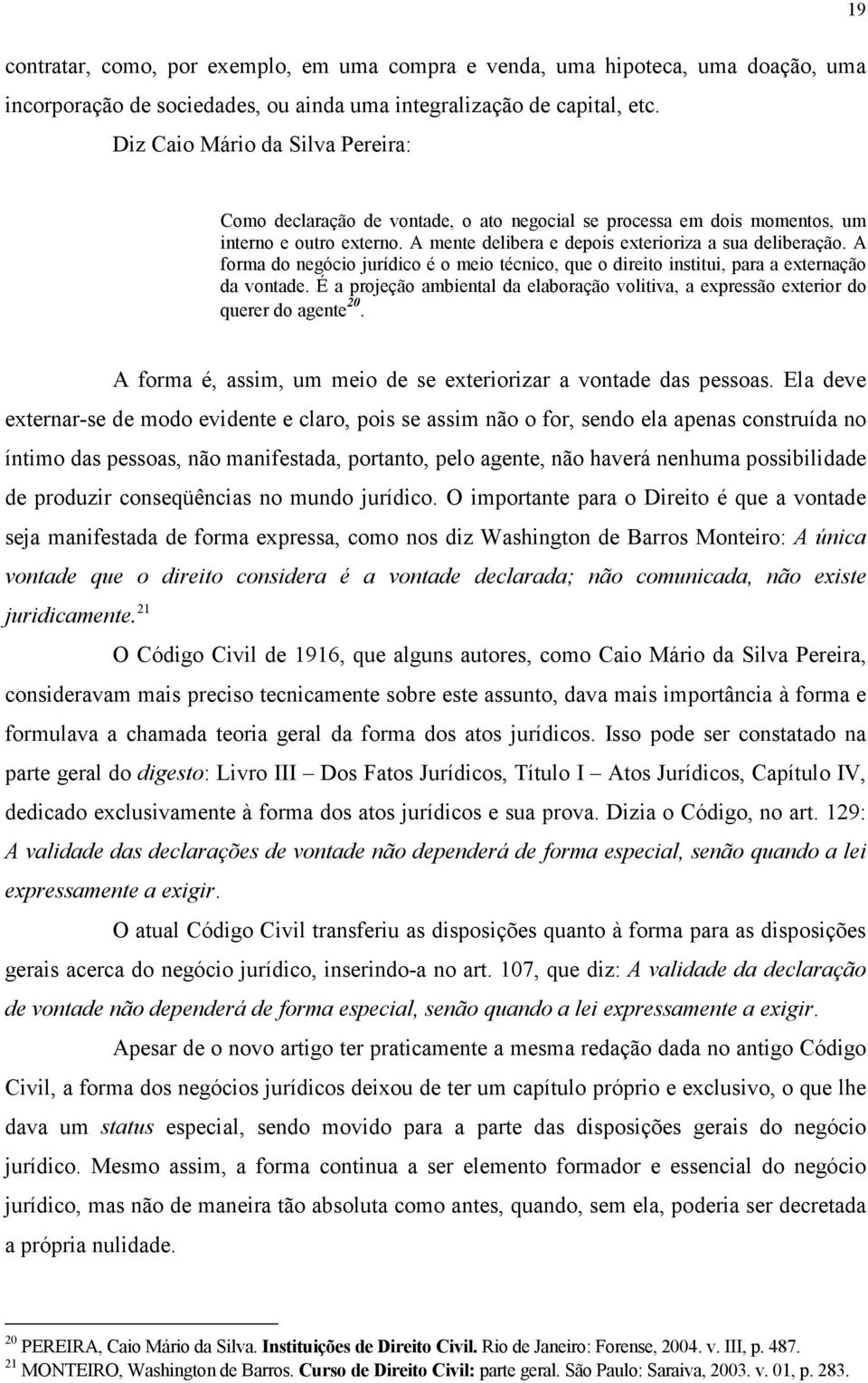 A forma do negócio jurídico é o meio técnico, que o direito institui, para a externação da vontade. É a projeção ambiental da elaboração volitiva, a expressão exterior do querer do agente 20.