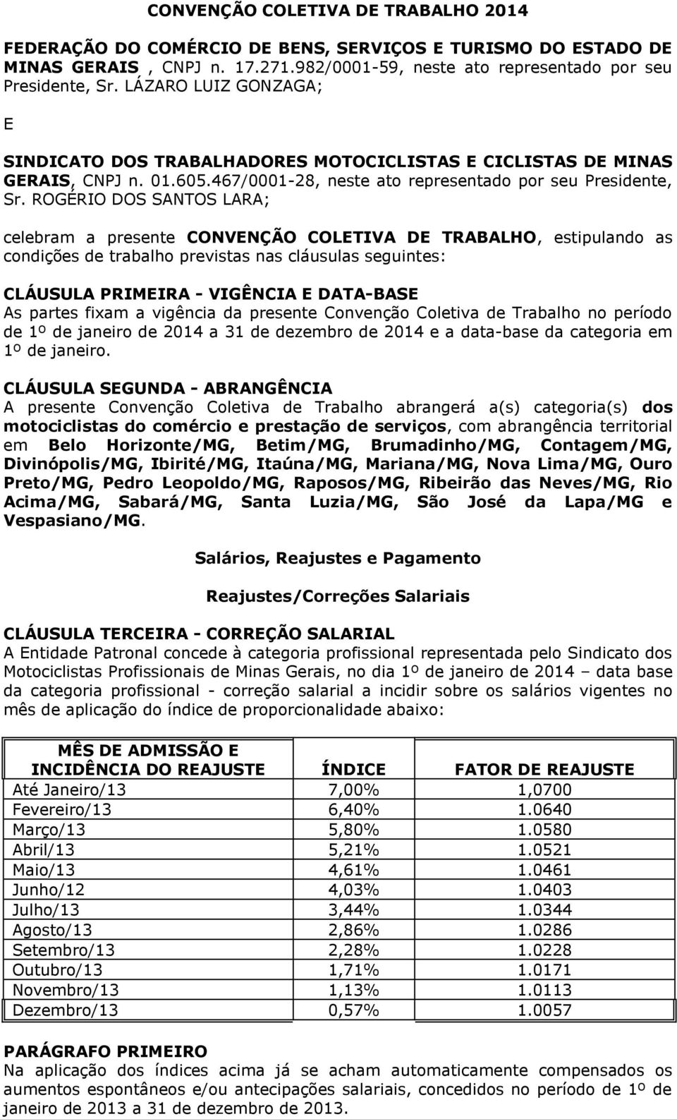 ROGÉRIO DOS SANTOS LARA; celebram a presente CONVENÇÃO COLETIVA DE TRABALHO, estipulando as condições de trabalho previstas nas cláusulas seguintes: CLÁUSULA PRIMEIRA - VIGÊNCIA E DATA-BASE As partes