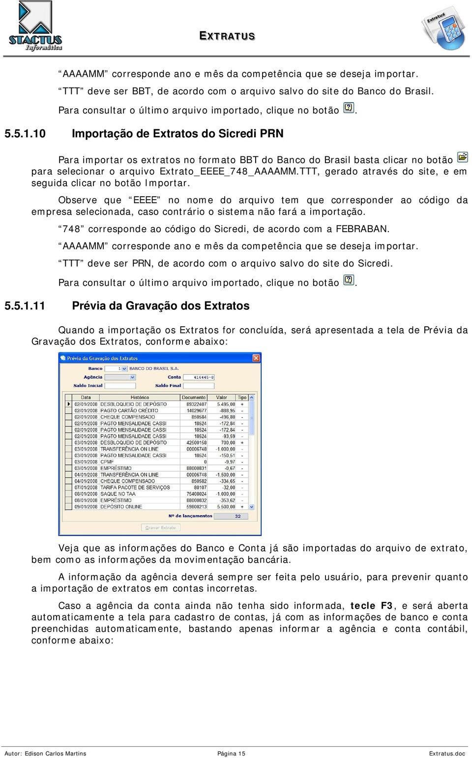 10 Importação de Extratos do Sicredi PRN Para importar os extratos no formato BBT do Banco do Brasil basta clicar no botão para selecionar o arquivo Extrato_EEEE_748_AAAAMM.