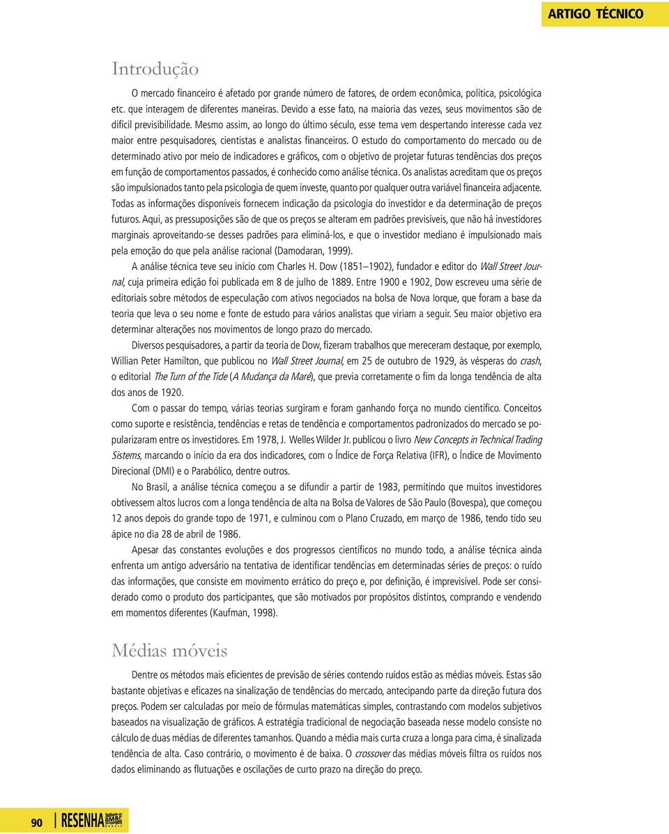 Mesmo assim, ao longo do último século, esse tema vem despertando interesse cada vez maior entre pesquisadores, cientistas e analistas financeiros.