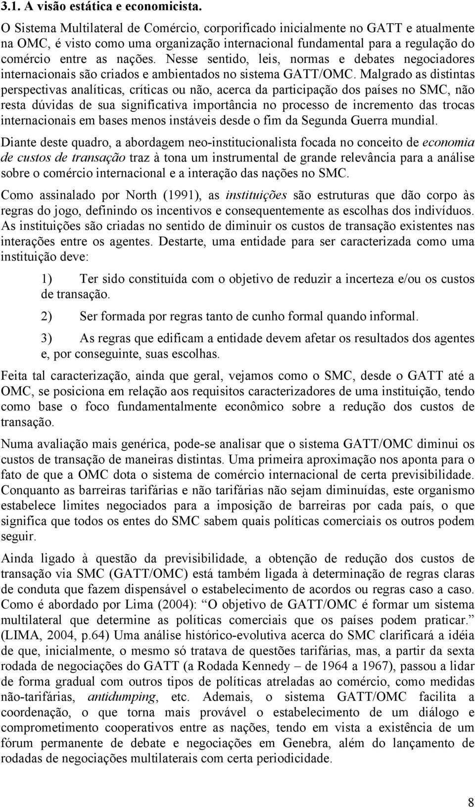 Nesse sentido, leis, normas e debates negociadores internacionais são criados e ambientados no sistema GATT/OMC.