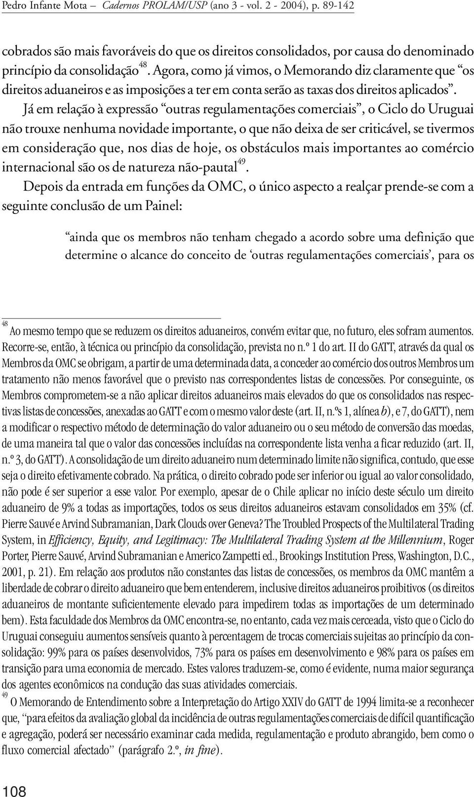 Já em relação à expressão outras regulamentações comerciais, o Ciclo do Uruguai não trouxe nenhuma novidade importante, o que não deixa de ser criticável, se tivermos em consideração que, nos dias de