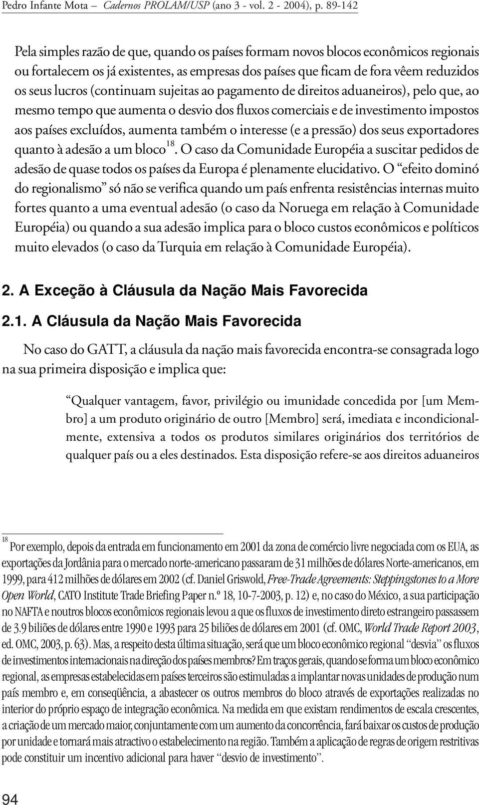 (continuam sujeitas ao pagamento de direitos aduaneiros), pelo que, ao mesmo tempo que aumenta o desvio dos fluxos comerciais e de investimento impostos aos países excluídos, aumenta também o