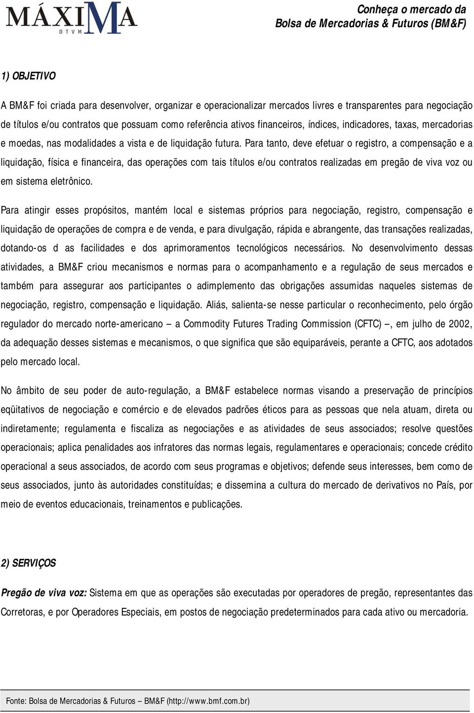 Para tanto, deve efetuar o registro, a compensação e a liquidação, física e financeira, das operações com tais títulos e/ou contratos realizadas em pregão de viva voz ou em sistema eletrônico.