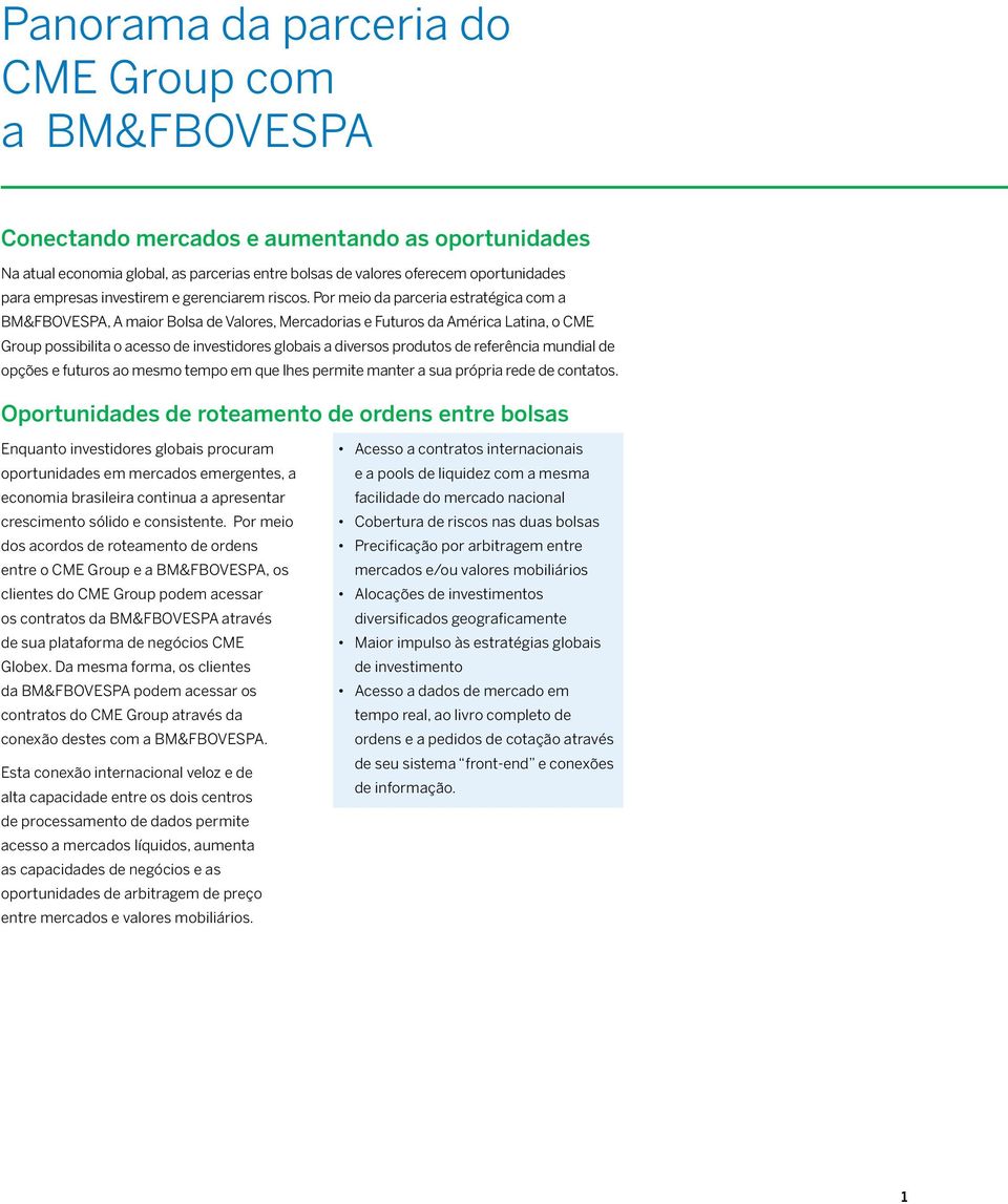 Por meio da parceria estratégica com a BM&FBOVESPA, A maior Bolsa de Valores, Mercadorias e Futuros da América Latina, o CME Group possibilita o acesso de investidores globais a diversos produtos de