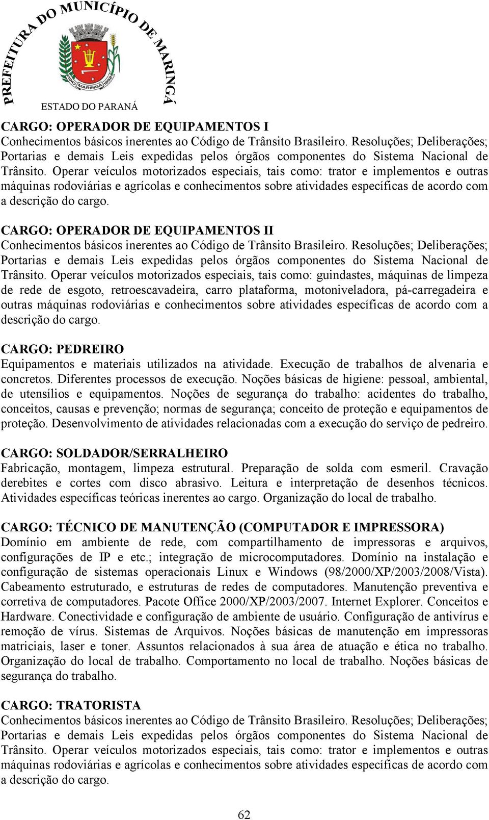 Operar veículos motorizados especiais, tais como: trator e implementos e outras máquinas rodoviárias e agrícolas e conhecimentos sobre atividades específicas de acordo com a descrição do cargo.