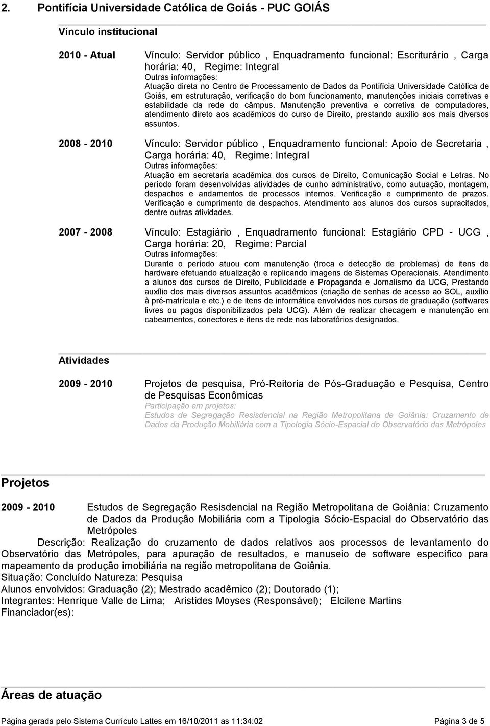 rede do câmpus. Manutenção preventiva e corretiva de computadores, atendimento direto aos acadêmicos do curso de Direito, prestando auxílio aos mais diversos assuntos.