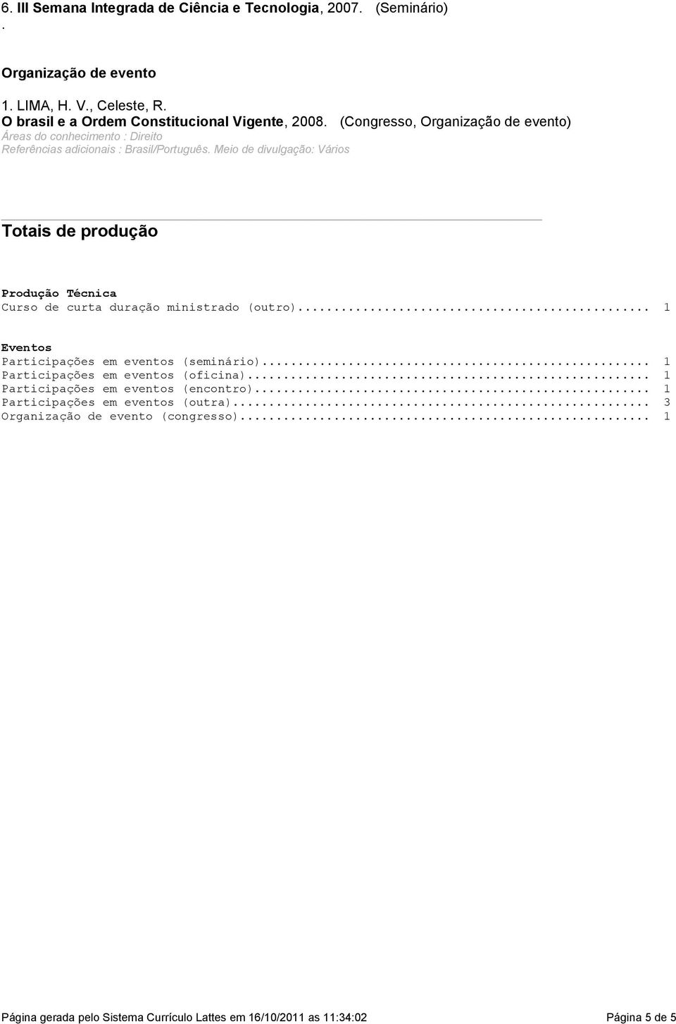 Meio de divulgação: Vários Totais de produção Produção Técnica Curso de curta duração ministrado (outro)... 1 Eventos Participações em eventos (seminário).