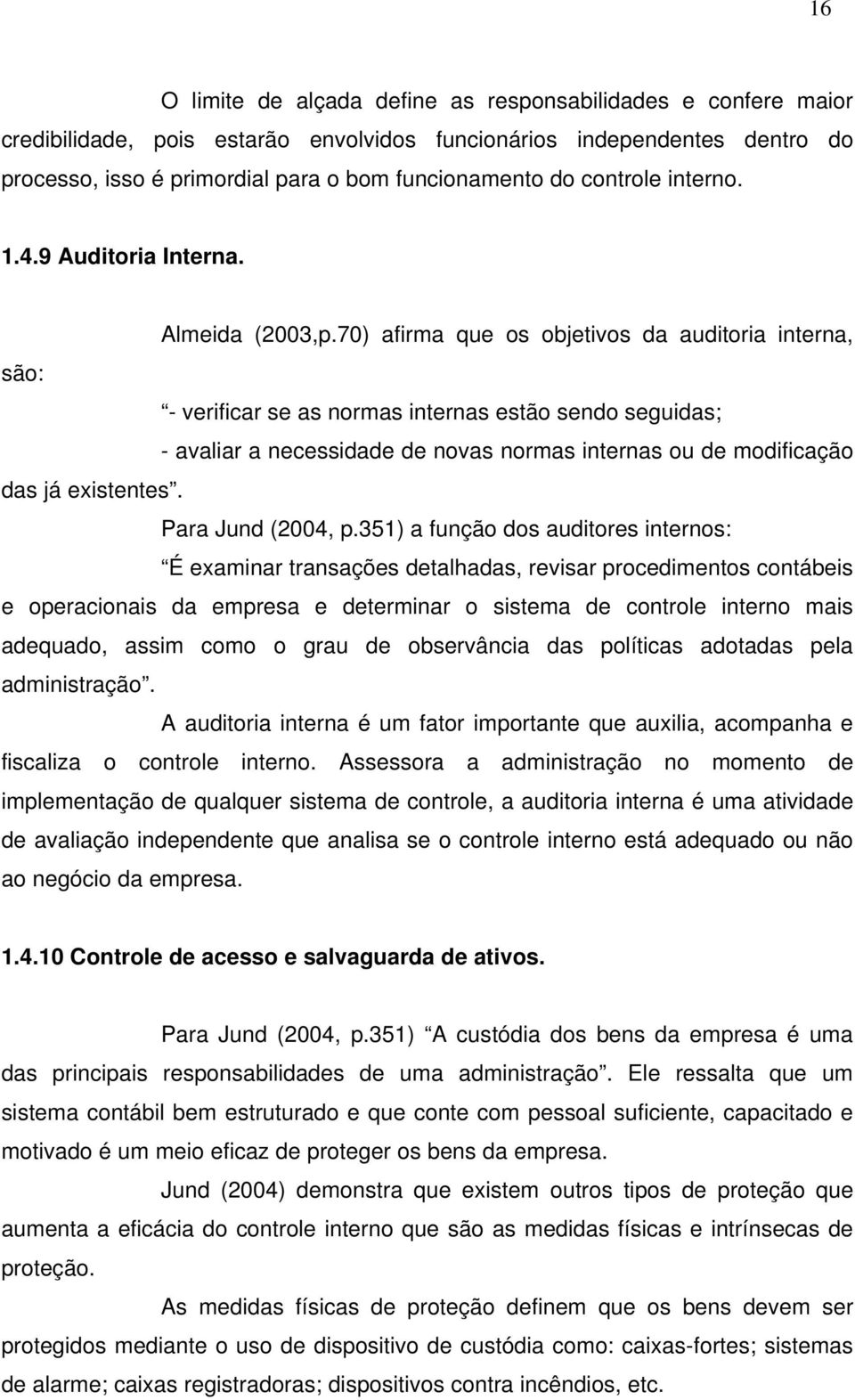 70) afirma que os objetivos da auditoria interna, são: - verificar se as normas internas estão sendo seguidas; - avaliar a necessidade de novas normas internas ou de modificação das já existentes.