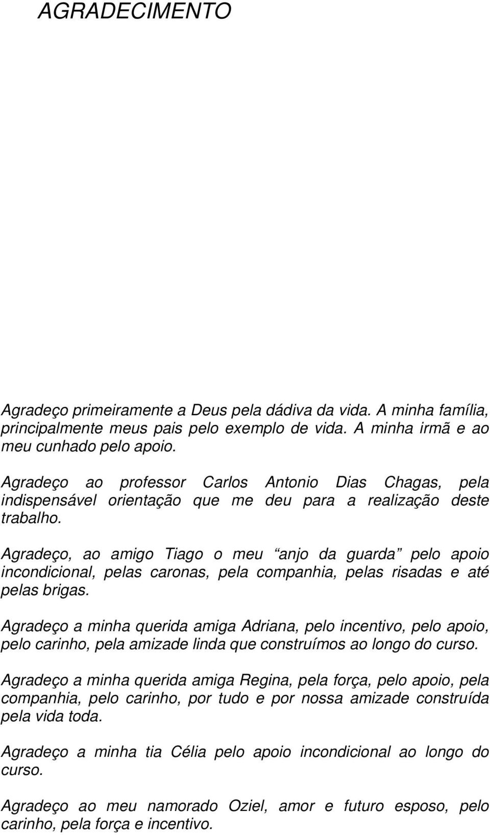 Agradeço, ao amigo Tiago o meu anjo da guarda pelo apoio incondicional, pelas caronas, pela companhia, pelas risadas e até pelas brigas.