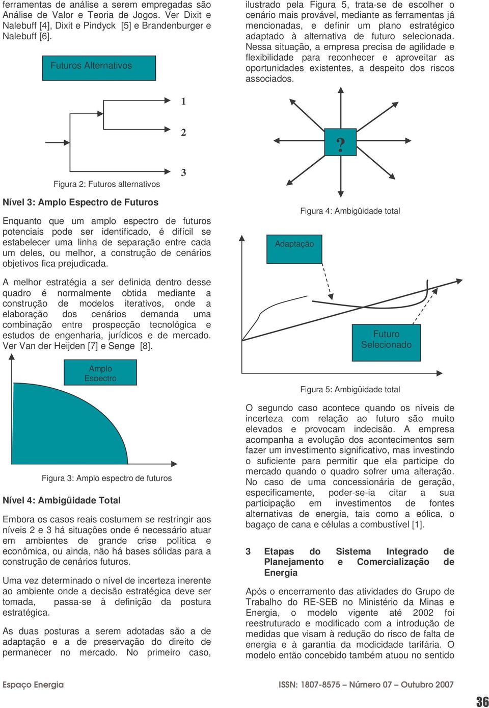 selecionada. Nessa situação, a empresa precisa de agilidade e flexibilidade para reconhecer e aproveitar as oportunidades existentes, a despeito dos riscos associados. 2?