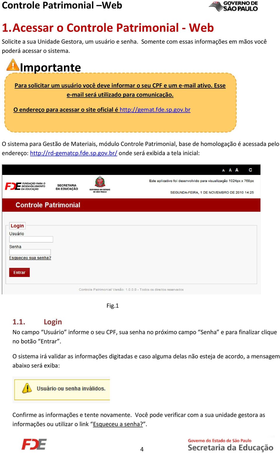 br O sistema para Gestão de Materiais, módulo Controle Patrimonial, base de homologação é acessada pelo endereço: http://rd-gematcp.fde.sp.gov.br/ onde será exibida a tela inicial: 1.1. Login Fig.