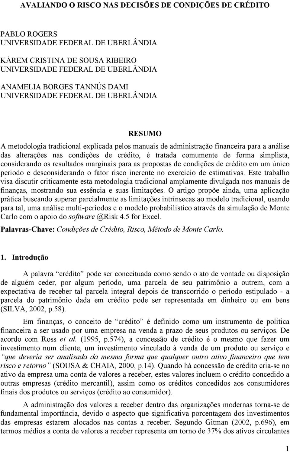 forma simplista, considerando os resultados marginais para as propostas de condições de crédito em um único período e desconsiderando o fator risco inerente no exercício de estimativas.