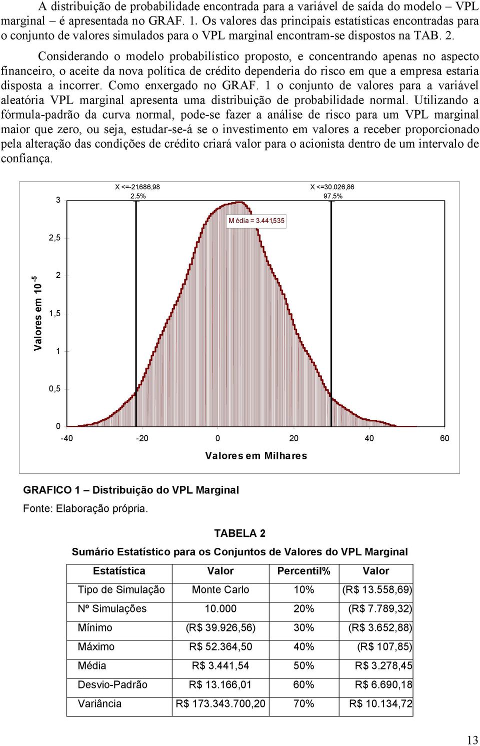 Considerando o modelo probabilístico proposto, e concentrando apenas no aspecto financeiro, o aceite da nova política de crédito dependeria do risco em que a empresa estaria disposta a incorrer.