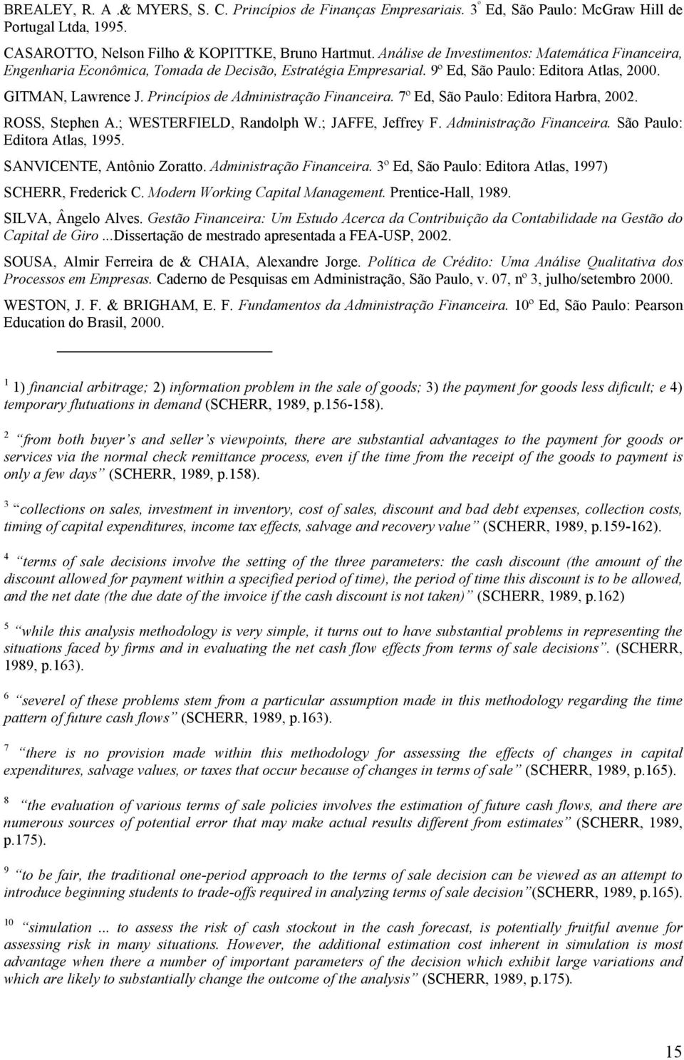 Princípios de Administração Financeira. 7º Ed, São Paulo: Editora Harbra, 2002. ROSS, Stephen A.; WESTERFIELD, Randolph W.; JAFFE, Jeffrey F. Administração Financeira. São Paulo: Editora Atlas, 1995.