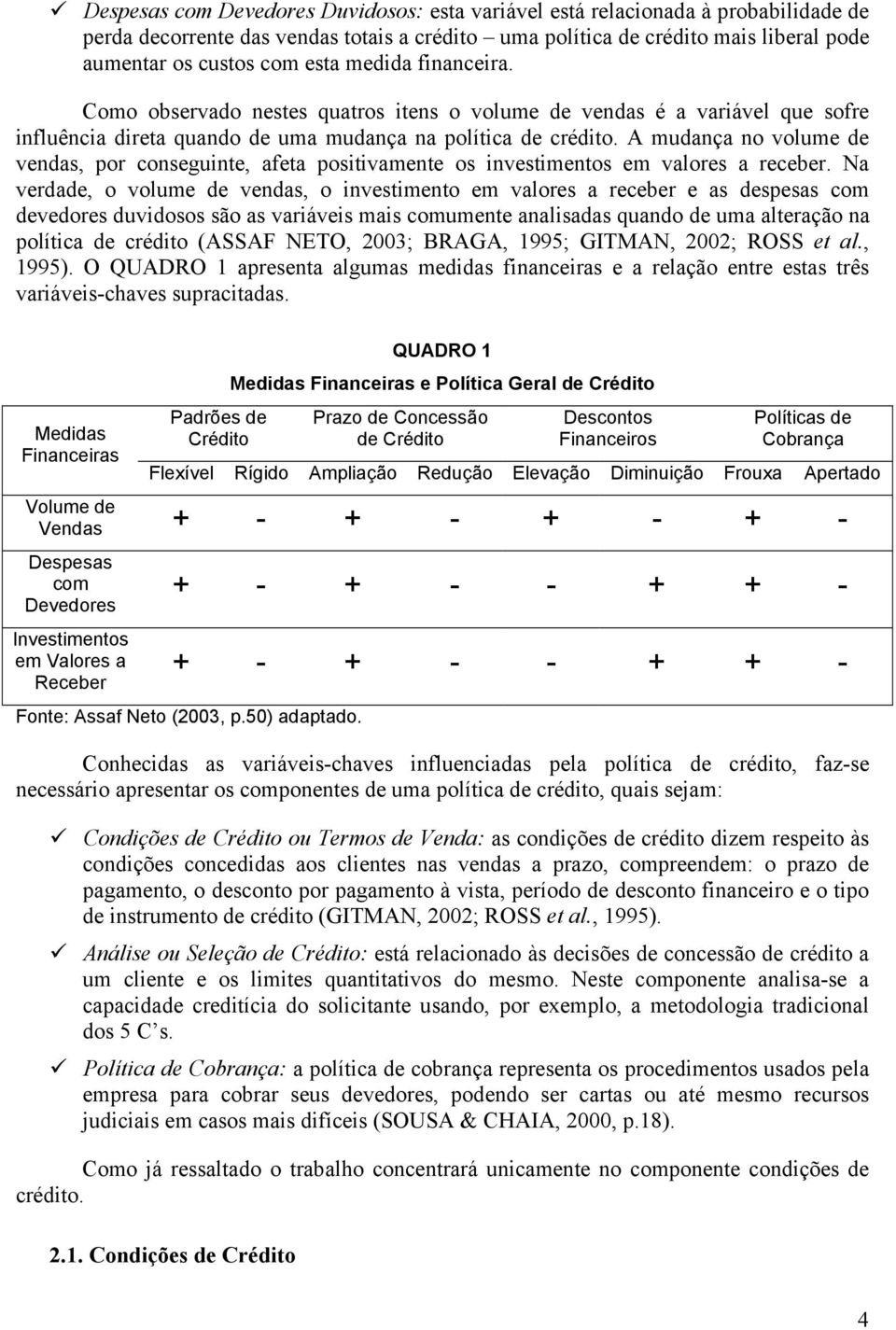 A mudança no volume de vendas, por conseguinte, afeta positivamente os investimentos em valores a receber.