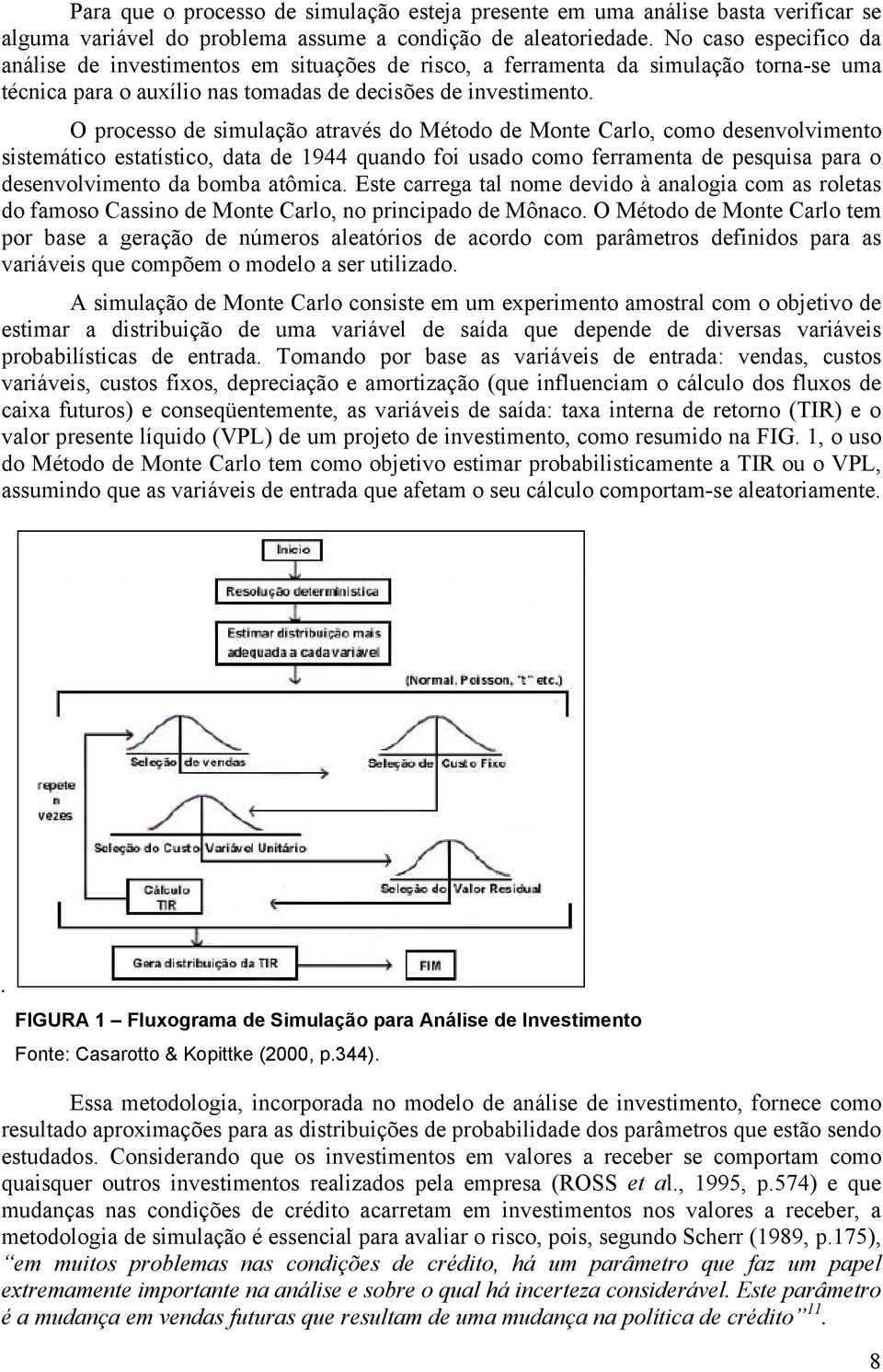 O processo de simulação através do Método de Monte Carlo, como desenvolvimento sistemático estatístico, data de 1944 quando foi usado como ferramenta de pesquisa para o desenvolvimento da bomba
