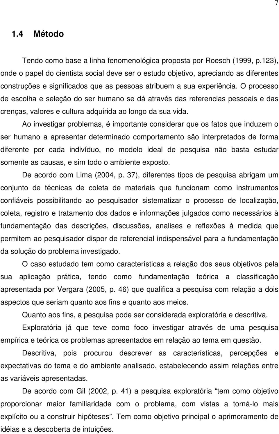 O processo de escolha e seleção do ser humano se dá através das referencias pessoais e das crenças, valores e cultura adquirida ao longo da sua vida.