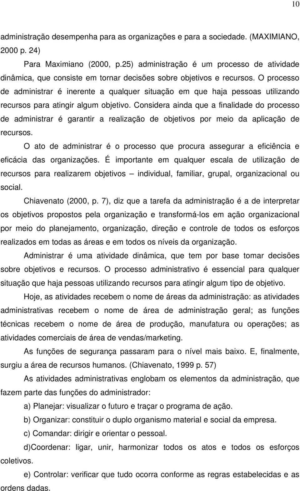 O processo de administrar é inerente a qualquer situação em que haja pessoas utilizando recursos para atingir algum objetivo.