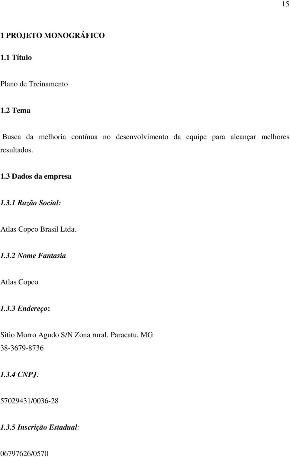 3 Dados da empresa 1.3.1 Razão Social: Atlas Copco Brasil Ltda. 1.3.2 Nome Fantasia Atlas Copco 1.3.3 Endereço: Sitio Morro Agudo S/N Zona rural.