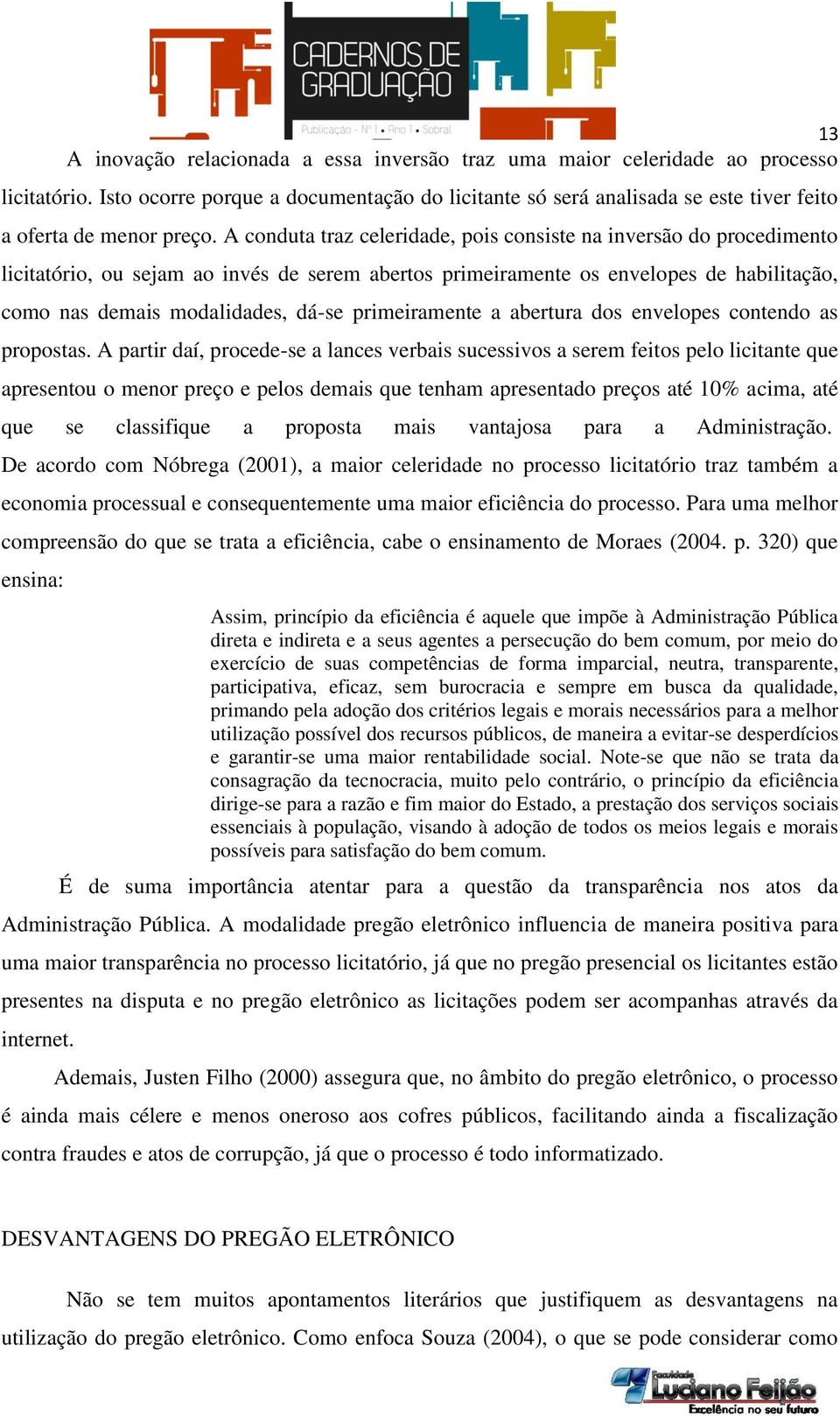 A conduta traz celeridade, pois consiste na inversão do procedimento licitatório, ou sejam ao invés de serem abertos primeiramente os envelopes de habilitação, como nas demais modalidades, dá-se