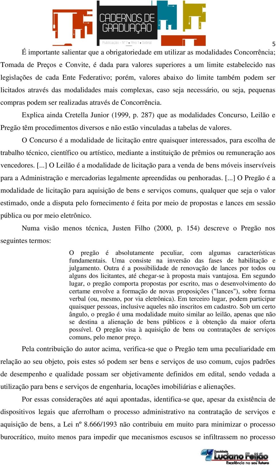 Concorrência. Explica ainda Cretella Junior (1999, p. 287) que as modalidades Concurso, Leilão e Pregão têm procedimentos diversos e não estão vinculadas a tabelas de valores.