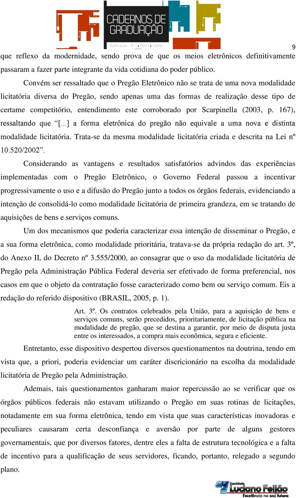 entendimento este corroborado por Scarpinella (2003, p. 167), ressaltando que [...] a forma eletrônica do pregão não equivale a uma nova e distinta modalidade licitatória.