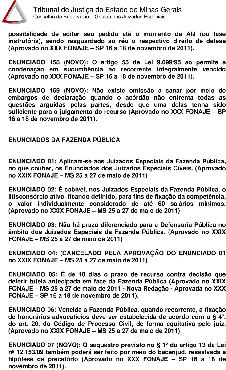 ENUNCIADO 159 (NOVO): Não existe omissão a sanar por meio de embargos de declaração quando o acórdão não enfrenta todas as questões arguidas pelas partes, desde que uma delas tenha sido suficiente