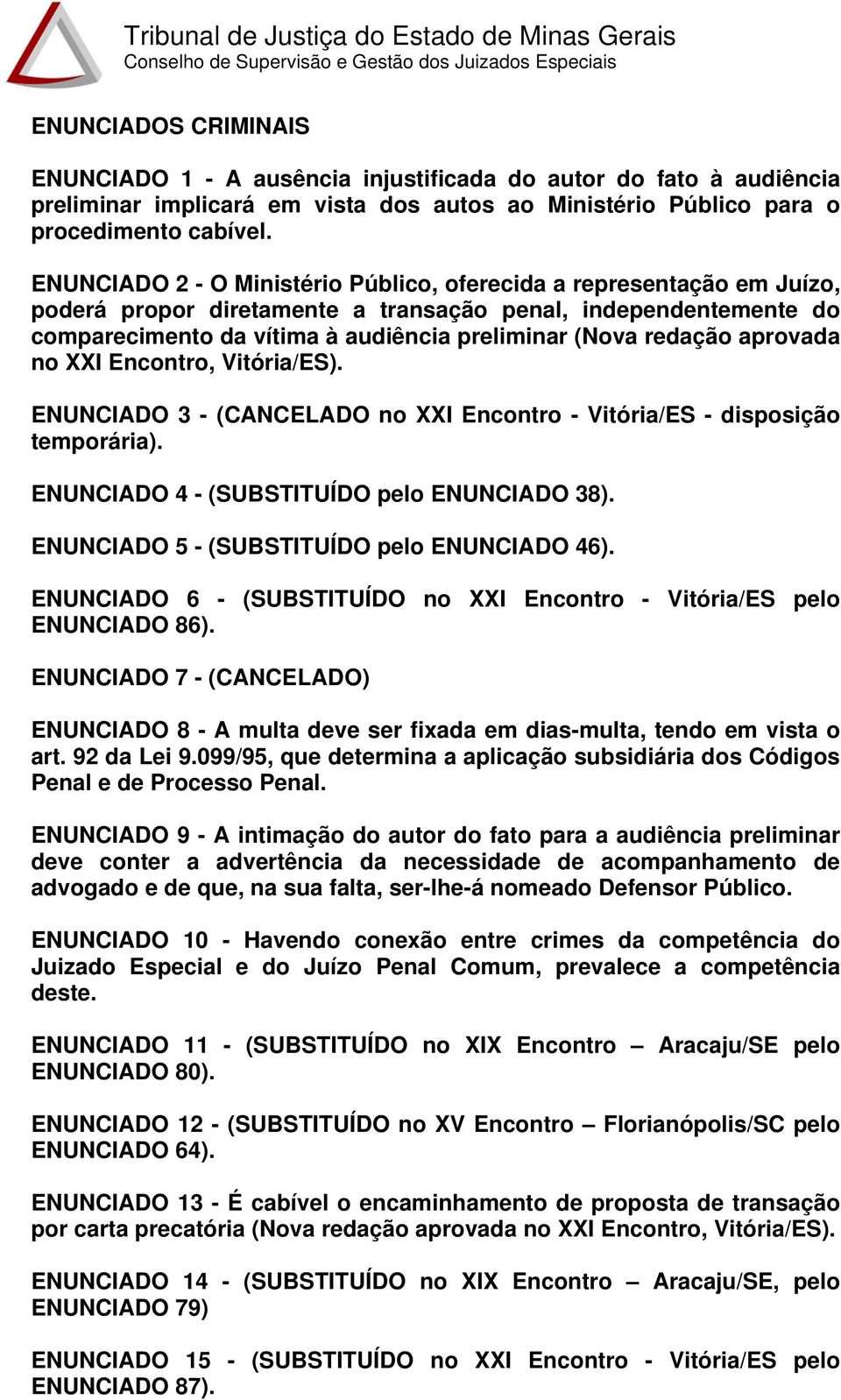 aprovada no XXI Encontro, Vitória/ES). ENUNCIADO 3 - (CANCELADO no XXI Encontro - Vitória/ES - disposição temporária). ENUNCIADO 4 - (SUBSTITUÍDO pelo ENUNCIADO 38).