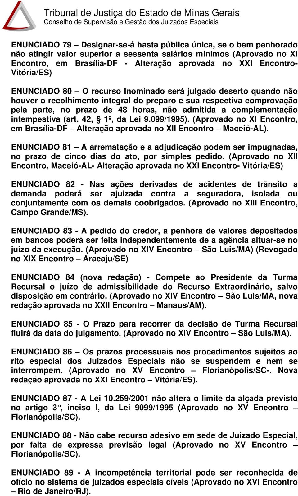 admitida a complementação intempestiva (art. 42, 1º, da Lei 9.099/1995). (Aprovado no XI Encontro, em Brasília-DF Alteração aprovada no XII Encontro Maceió-AL).