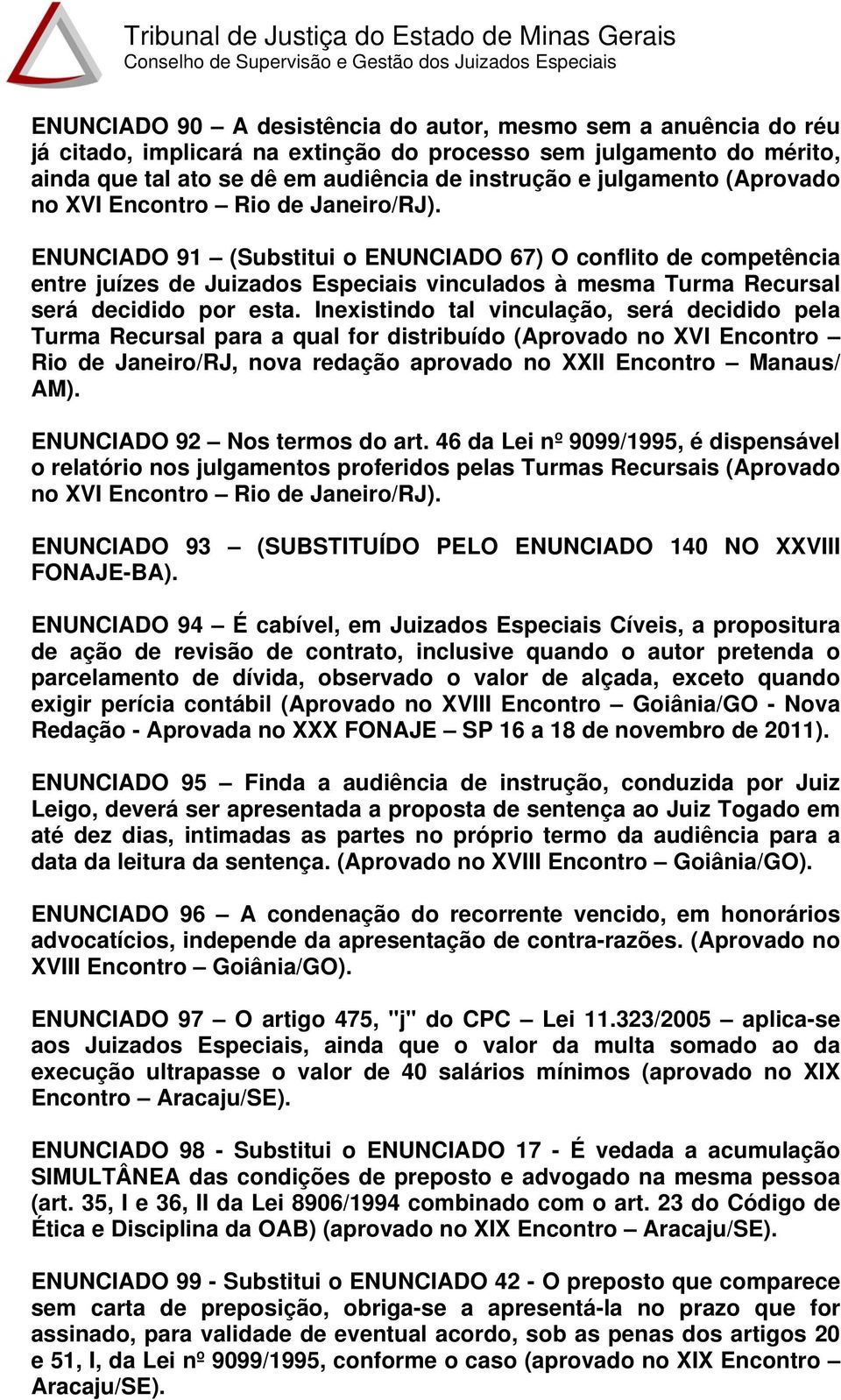 ENUNCIADO 91 (Substitui o ENUNCIADO 67) O conflito de competência entre juízes de Juizados Especiais vinculados à mesma Turma Recursal será decidido por esta.