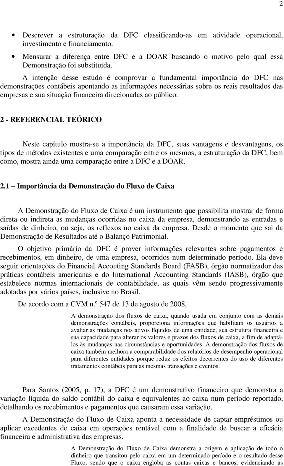 A intenção desse estudo é comprovar a fundamental importância do DFC nas demonstrações contábeis apontando as informações necessárias sobre os reais resultados das empresas e sua situação financeira