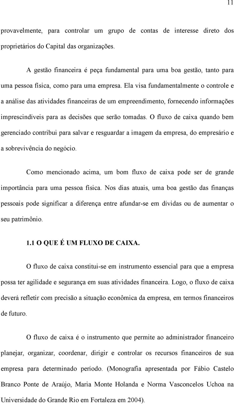 Ela visa fundamentalmente o controle e a análise das atividades financeiras de um empreendimento, fornecendo informações imprescindíveis para as decisões que serão tomadas.