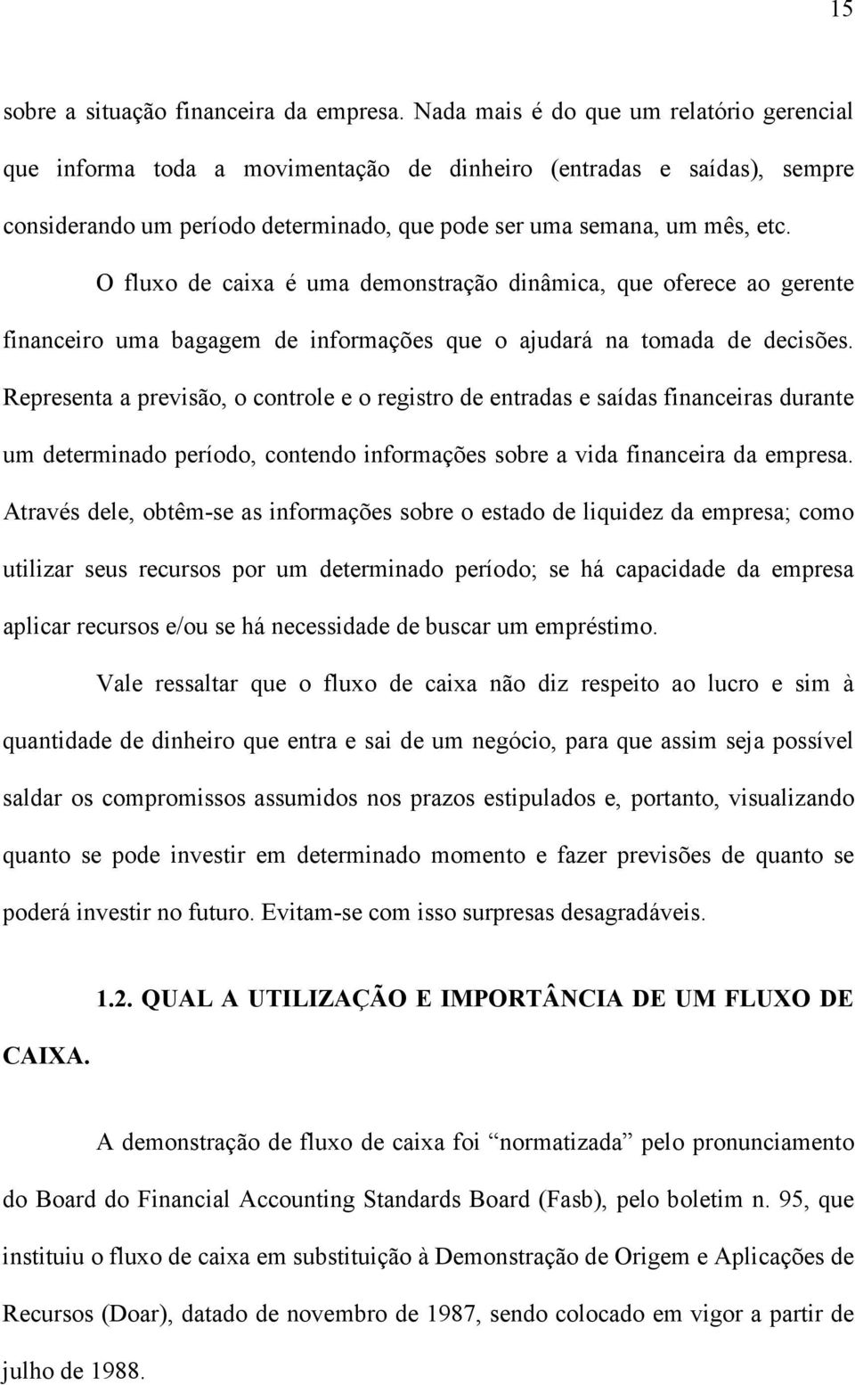 O fluxo de caixa é uma demonstração dinâmica, que oferece ao gerente financeiro uma bagagem de informações que o ajudará na tomada de decisões.