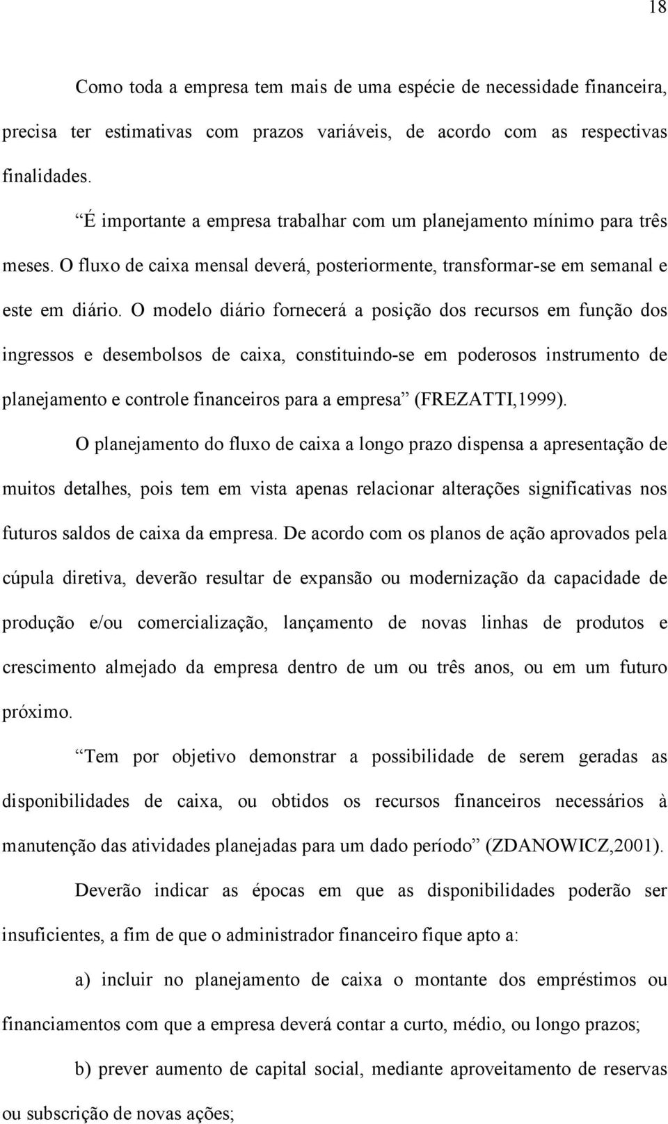 O modelo diário fornecerá a posição dos recursos em função dos ingressos e desembolsos de caixa, constituindo-se em poderosos instrumento de planejamento e controle financeiros para a empresa